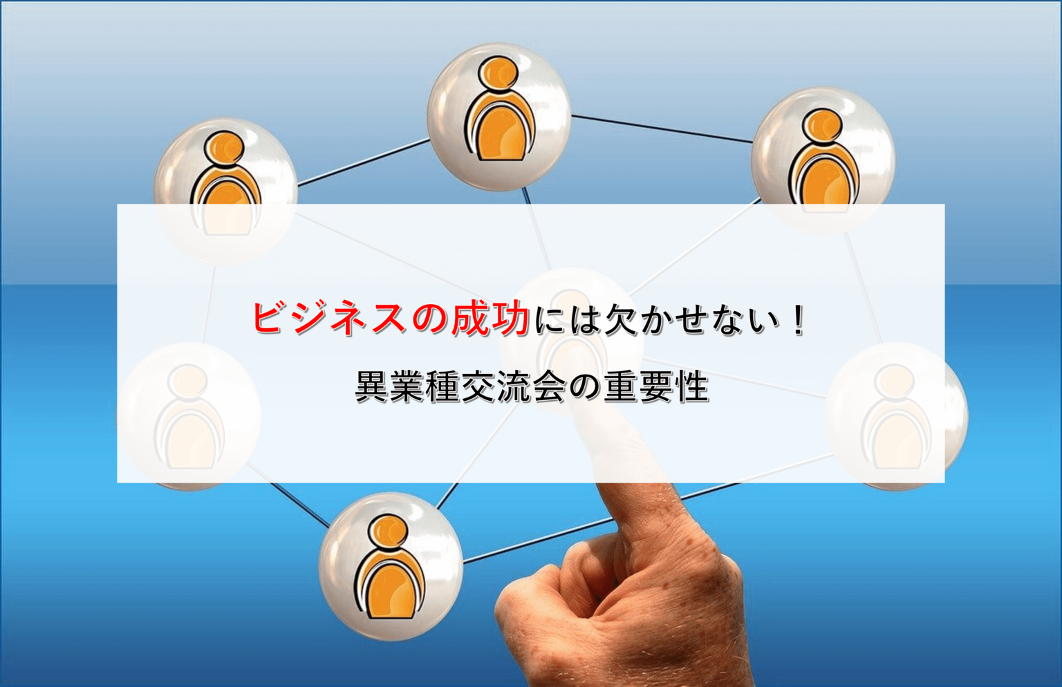 ビジネスの成功には欠かせない！異業種交流会の重要性