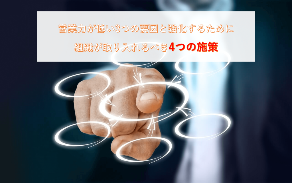 営業力が低い3つの要因と強化するために組織が取り入れるべき4つの施策