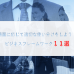 場面に応じて適切な使い分けをしよう！ビジネスフレームワーク１１選