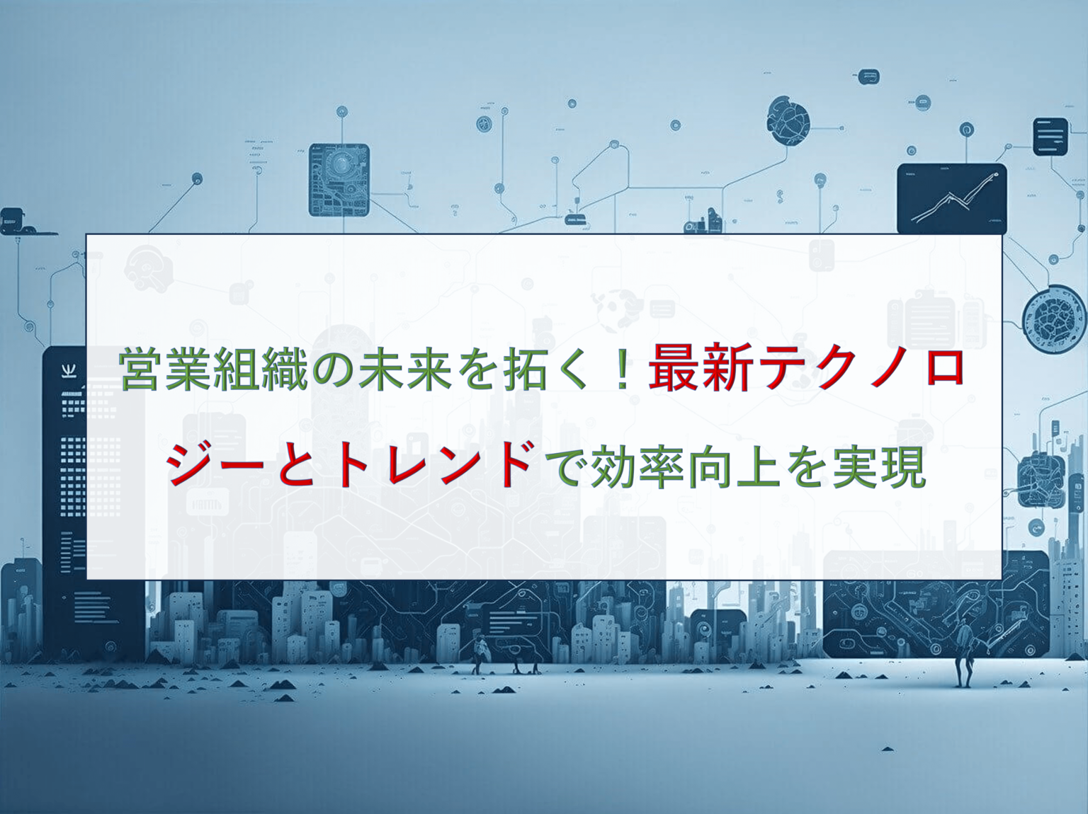 営業組織の未来を拓く！最新テクノロジーとトレンドで効率向上を実現