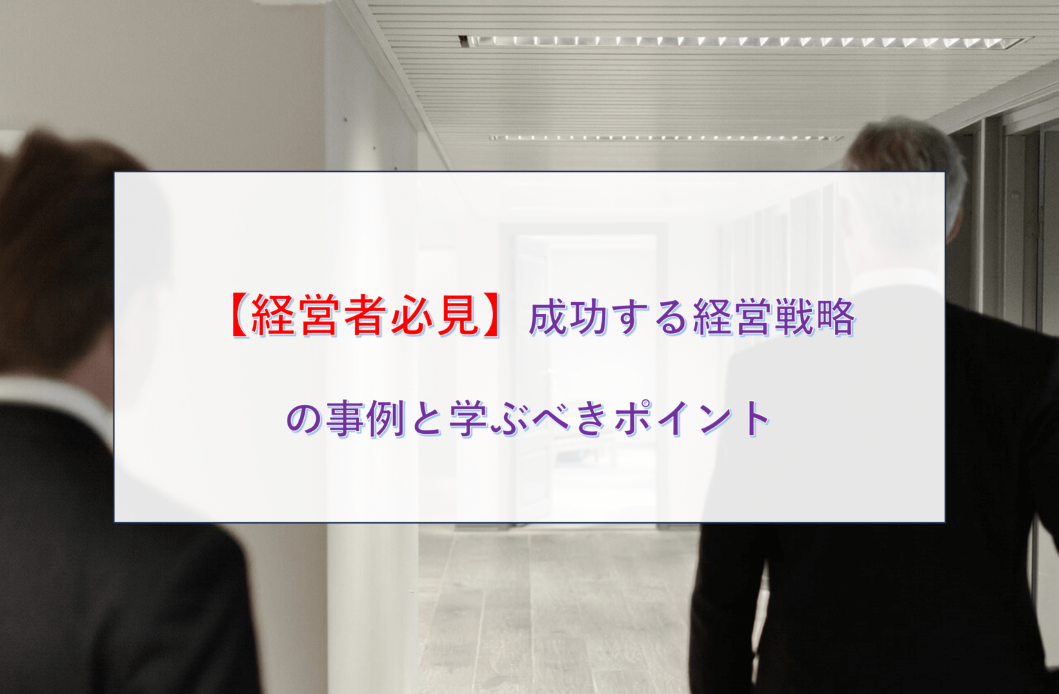 【経営者必見】成功する経営戦略の事例と学ぶべきポイント