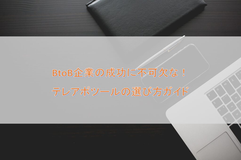 BtoB企業の成功に不可欠な！テレアポツールの選び方ガイド