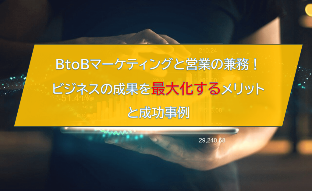 BtoBマーケティングと営業の兼務！ビジネスの成果を最大化するメリットと成功事例