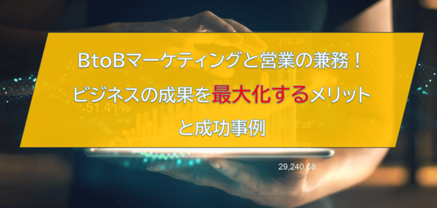 BtoBマーケティングと営業の兼務！ビジネスの成果を最大化するメリットと成功事例