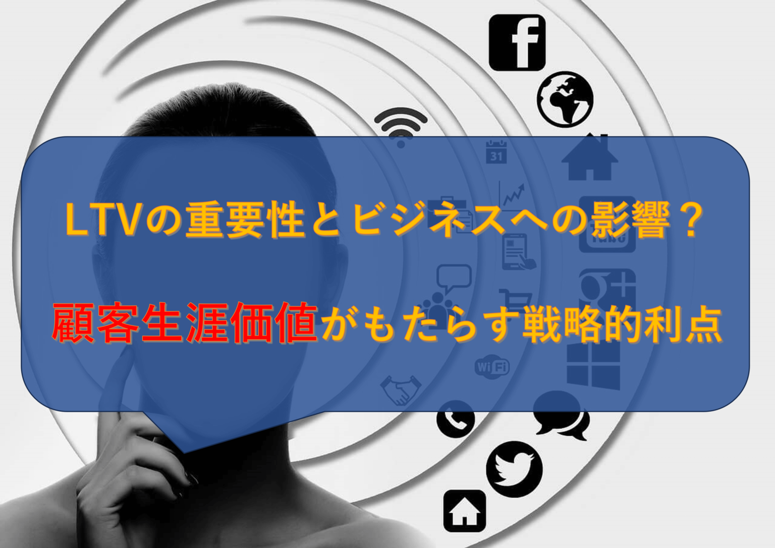 LTVの重要性とビジネスへの影響？顧客生涯価値がもたらす戦略的利点