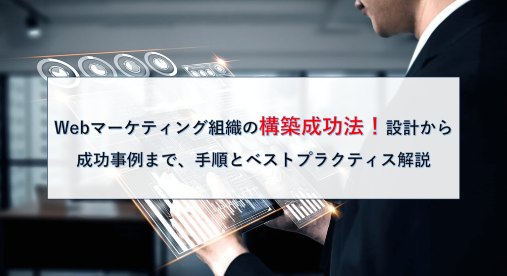 Webマーケティング組織の構築成功法！設計から成功事例まで、手順とベストプラクティス解説