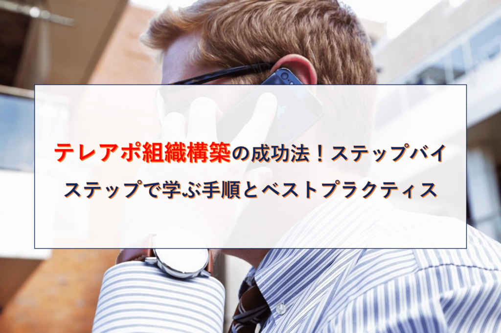 テレアポ組織構築の成功法！ステップバイステップで学ぶ手順とベストプラクティス