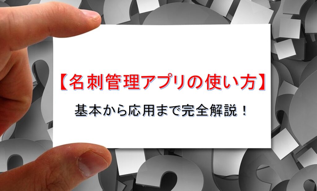 【名刺管理アプリの使い方】基本から応用まで完全解説！