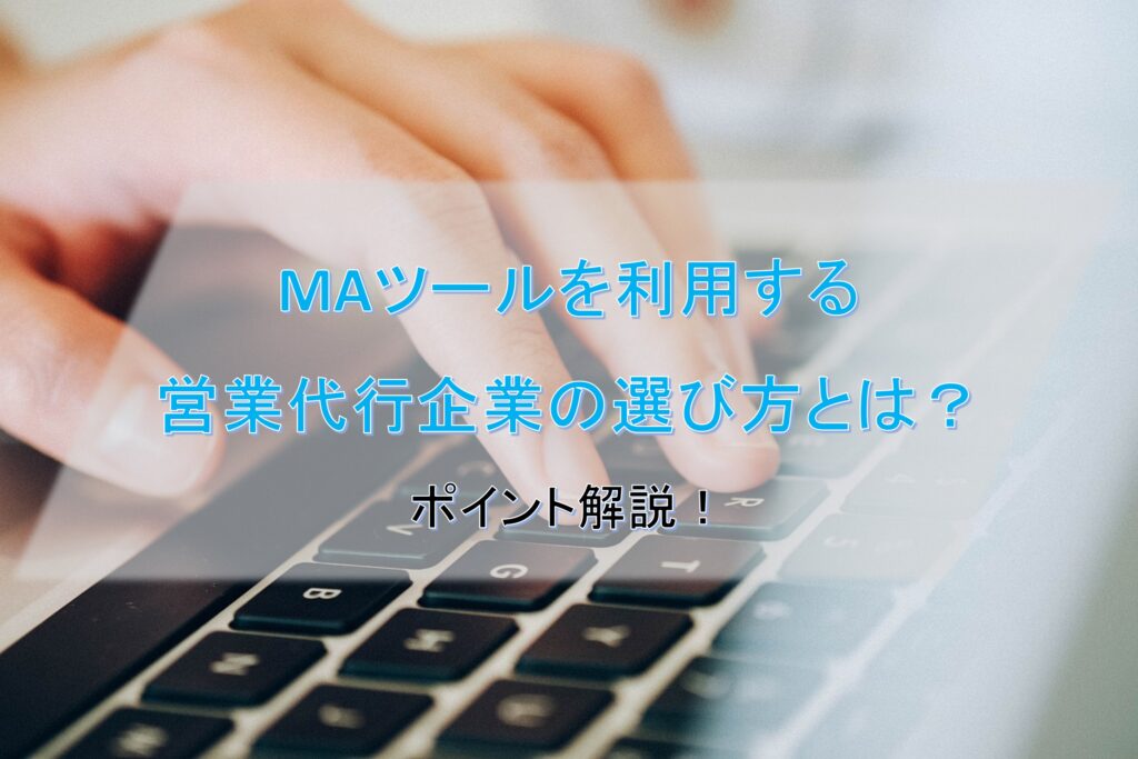 MAツールを利用する営業代行企業の選び方とは？ポイント解説！