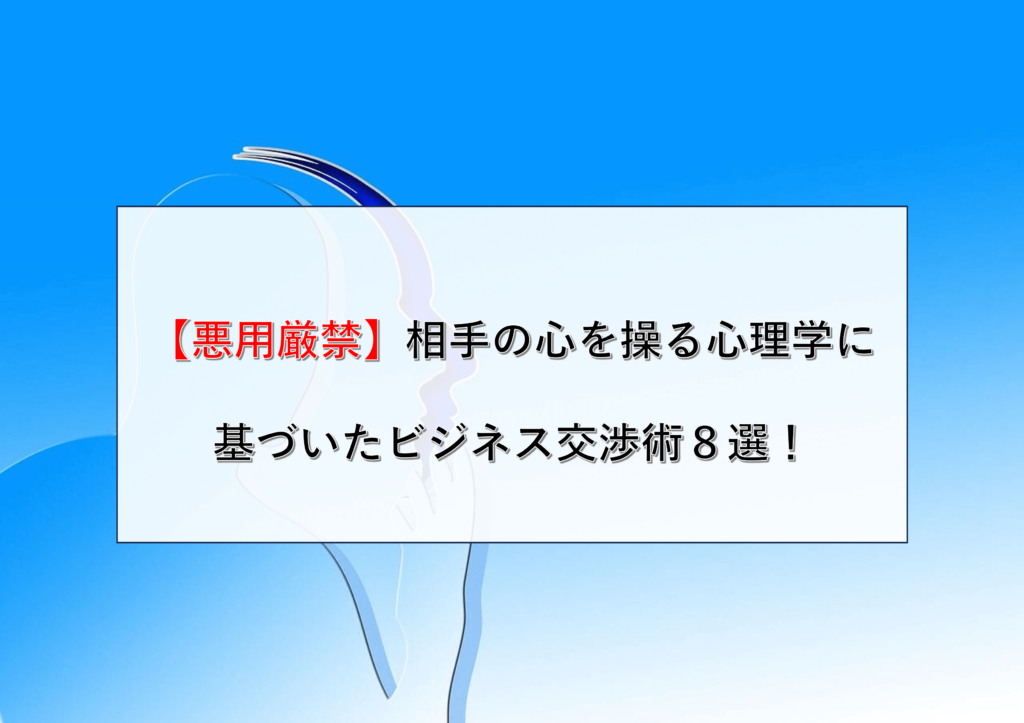 【悪用厳禁】相手の心を操る心理学に基づいたビジネス交渉術８選！