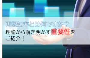 再認知率とは何ですか？理論から解き明かす重要性をご紹介！