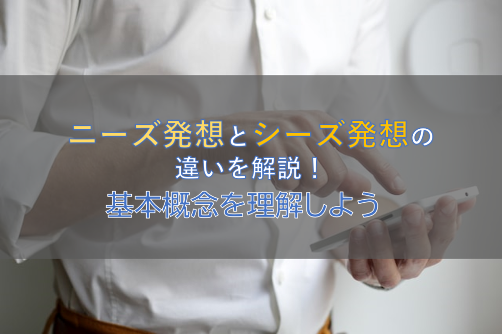 ニーズ発想とシーズ発想の違いを解説！基本概念を理解しよう